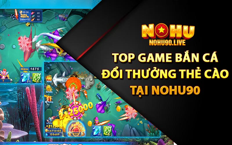 Top game bắn cá đổi thưởng thẻ cào tại Nohu90