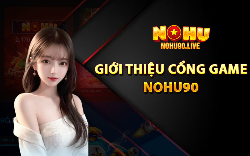 Giới thiệu cổng game đổi thưởng Nohu90