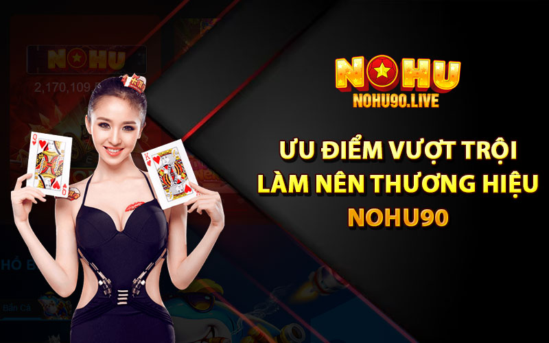 Những ưu điểm vượt trội làm nên thương hiệu của Nohu90