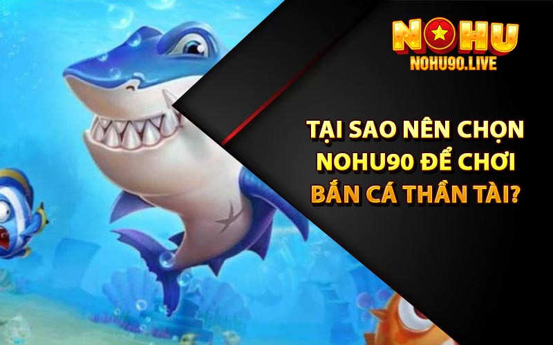 Tại sao nên chọn Nohu90 để chơi bắn cá thần tài?